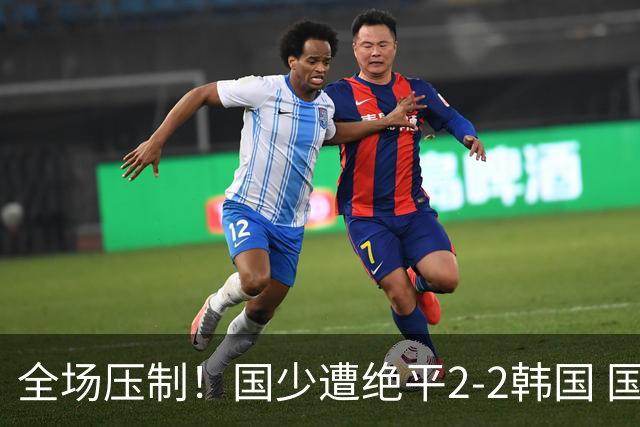 全场压制！国少遭绝平2-2韩国 国少第87分钟送点3胜1平以第二晋级