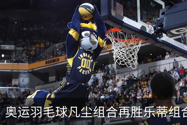 奥运羽毛球凡尘组合再胜乐蒂组合 闯进女双决赛