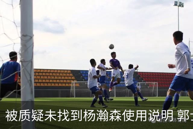 被质疑未找到杨瀚森使用说明 郭士强：发挥不佳早有预期
