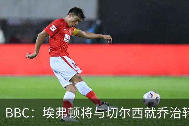BBC：埃弗顿将与切尔西就乔治转会达协议，球员将正式加盟太妃糖